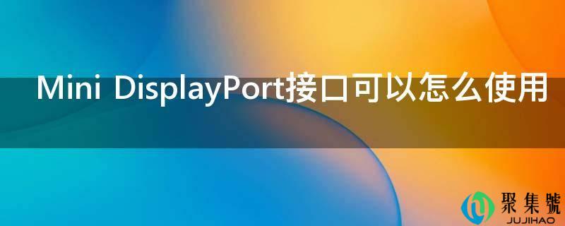 详细阅读:Mini DisplayPort接口能够怎么利用 Mini DisplayPort接口能够怎么利用