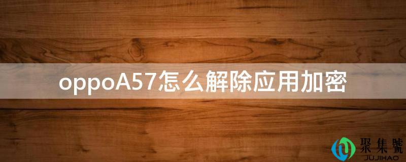 oppoA57怎么解除应用加密