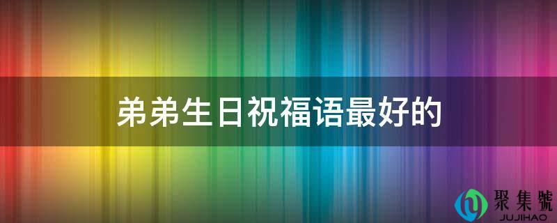 弟弟生日祝愿语更好的