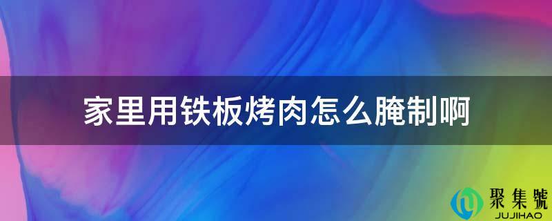 家里用铁板烤肉怎么腌造啊