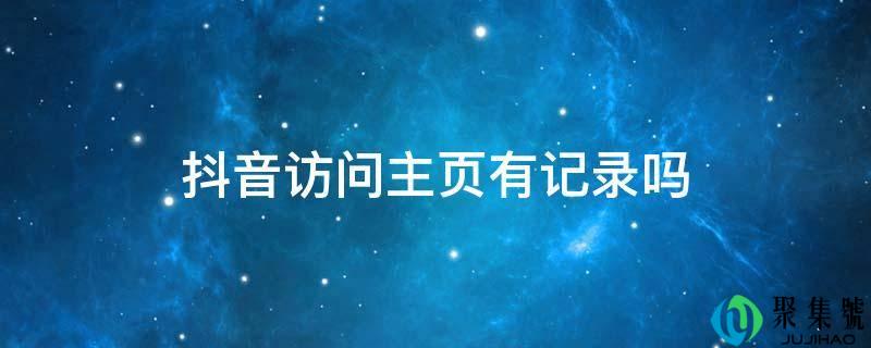 抖音拜候主页有记录吗