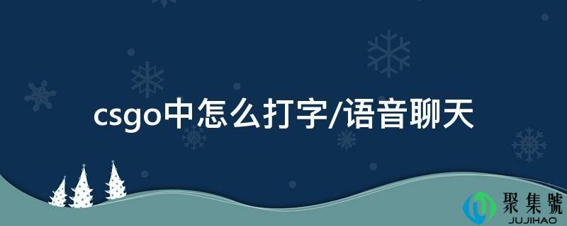 csgo中怎么打字-语音聊天