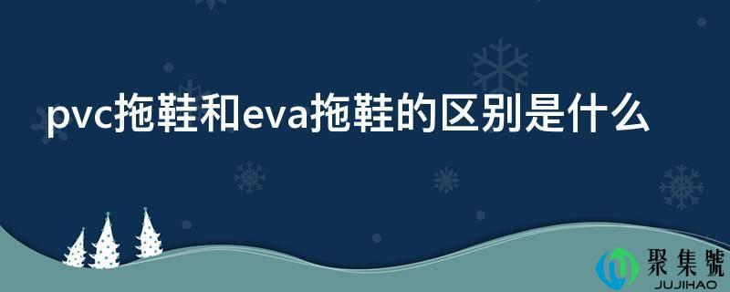 pvc拖鞋和eva拖鞋的区别是什么