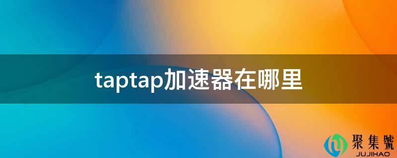 详细阅读:taptap加速器在哪里 taptap加速器在哪里