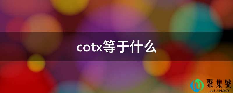 详细阅读:cotx等于什么 cotx等于什么