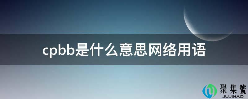 详细阅读:cpbb是什么意思收集用语 cpbb是什么意思收集用语