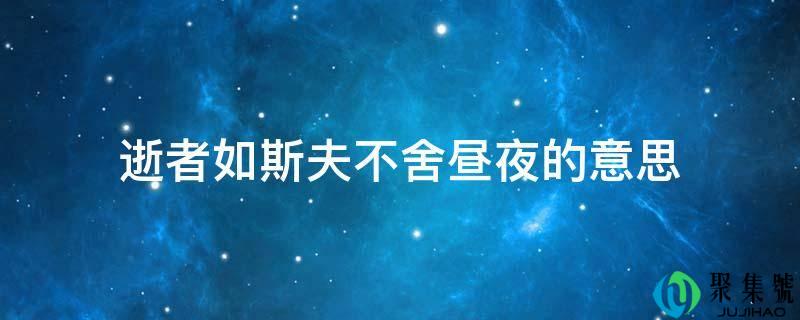详细阅读:逝者如斯夫不舍日夜的意思 逝者如斯夫不舍日夜的意思