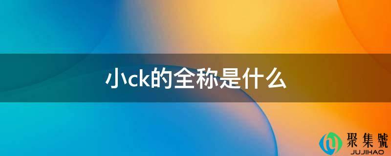 小ck的全称是什么