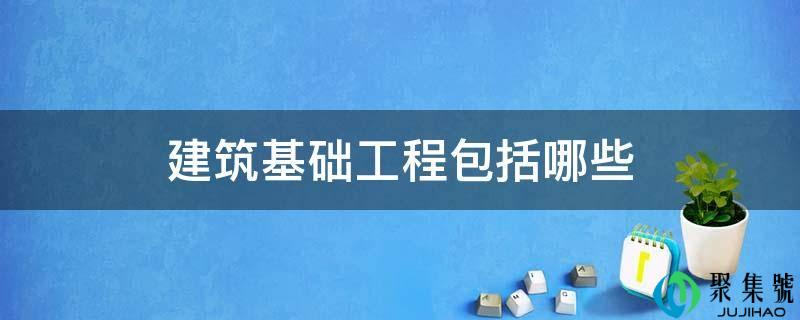 详细阅读:建筑根底工程包罗哪些 建筑根底工程包罗哪些
