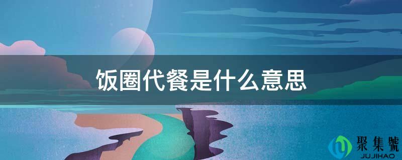 详细阅读:饭圈代餐是什么意思 饭圈代餐是什么意思