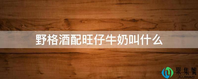 野格酒配旺仔牛奶叫什么