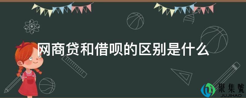 网商贷和借呗的区别是什么