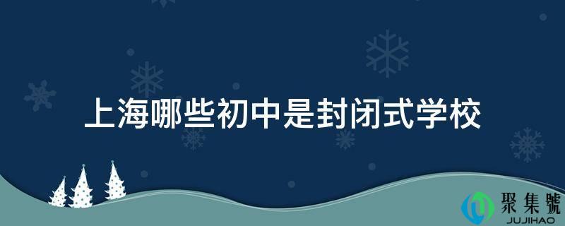 上海哪些初中是封锁式学校