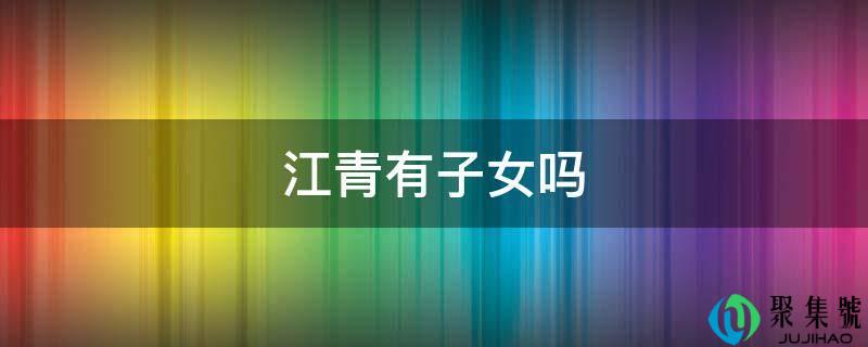江青有子女吗