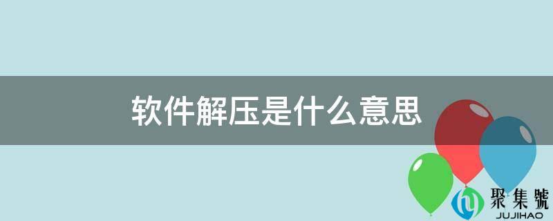 详细阅读:软件解压是什么意思 软件解压是什么意思