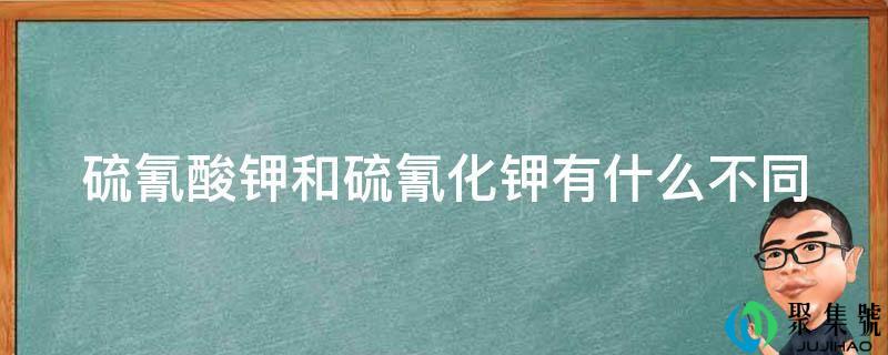 硫氰酸钾和硫氰化钾有什么差别