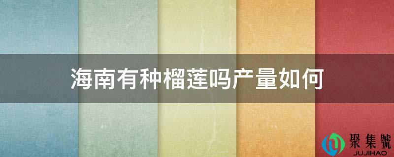 海南有种榴莲吗产量若何