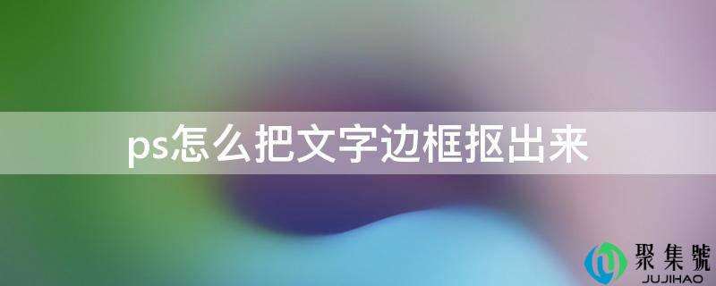 ps怎么把文字边框抠出来