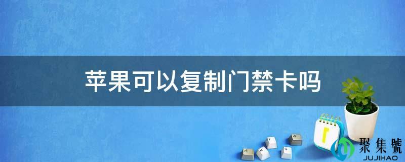 苹果能够复造门禁卡吗
