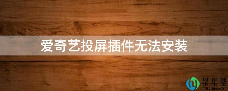 爱奇艺投屏插件无法安拆