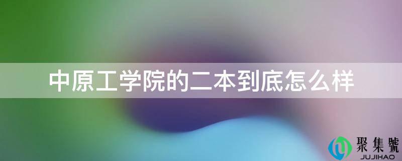 中原工学院的二本到底怎么样