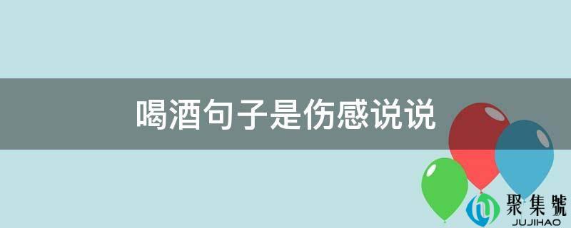 喝酒句子是伤感说说