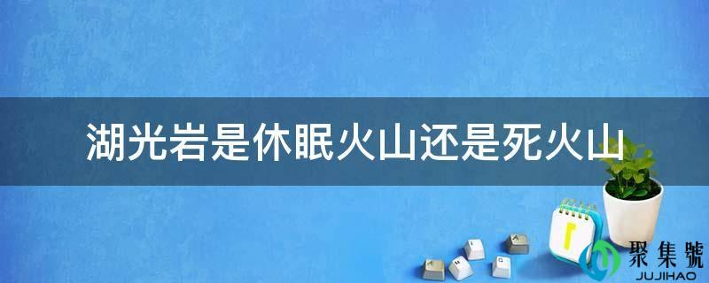 湖光岩是休眠火山仍是死火山