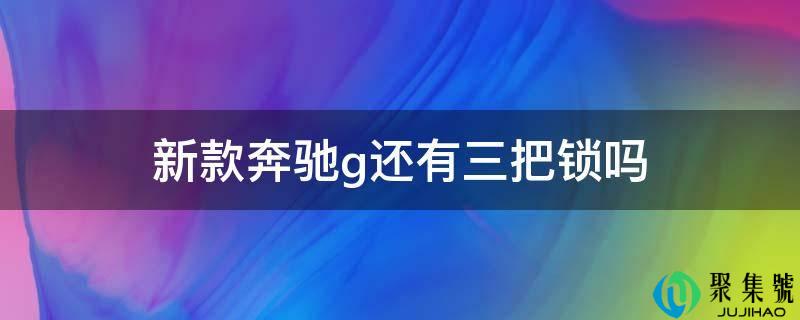 详细阅读:新款奔跑g还有三把锁吗 新款奔跑g还有三把锁吗