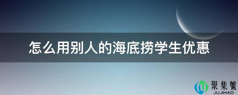 怎么用他人的海底捞学生优惠