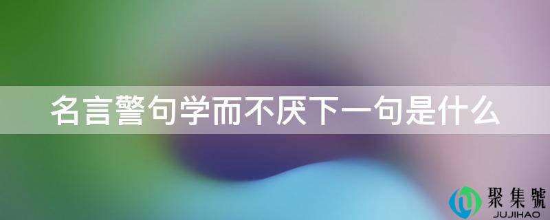 名言警句学而不厌下一句是什么