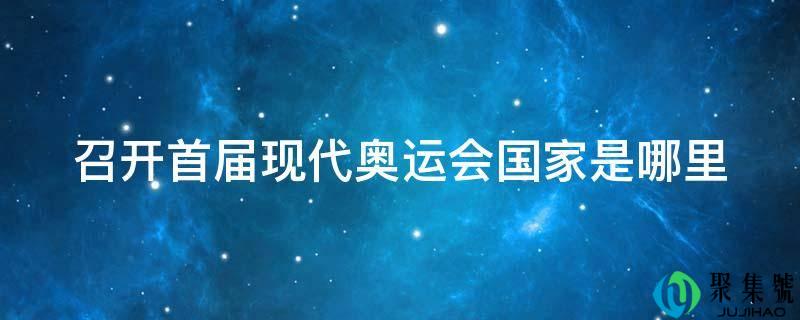 召开首届现代奥运会国度是哪里