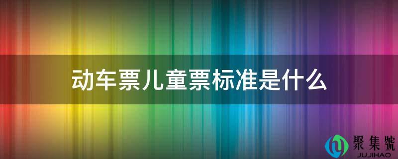 动车票儿童票尺度是什么