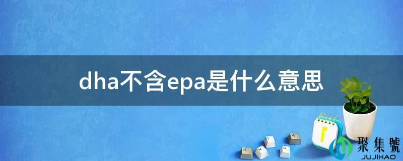 dha不含epa是什么意思
