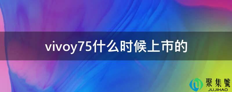 vivoy75什么时候上市的
