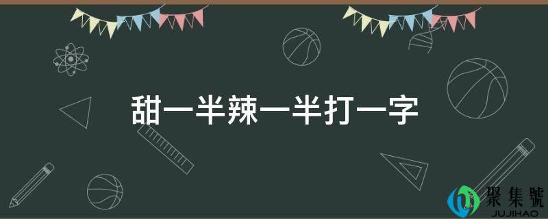甜一半辣一半打一字