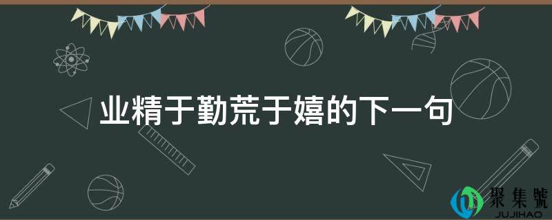 业精于勤荒于嬉的下一句