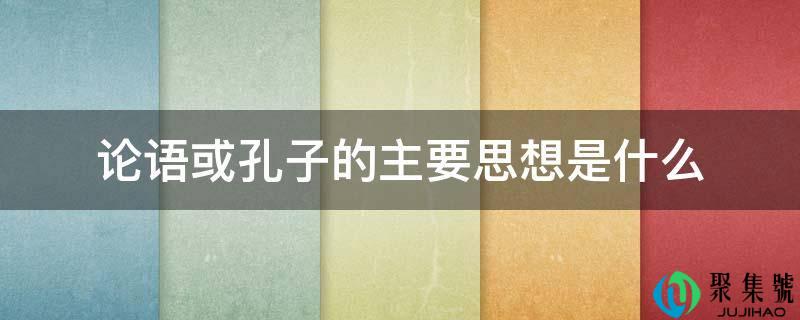 论语或孔子的次要思惟是什么
