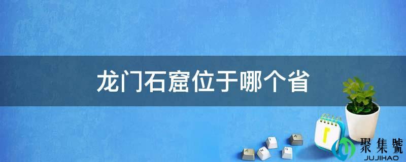 详细阅读:龙门石窟位于哪个省 龙门石窟位于哪个省