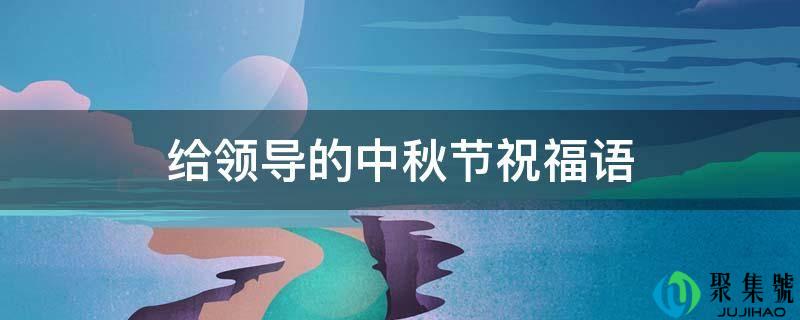 详细阅读:给指导的中秋节祝愿语 给指导的中秋节祝愿语