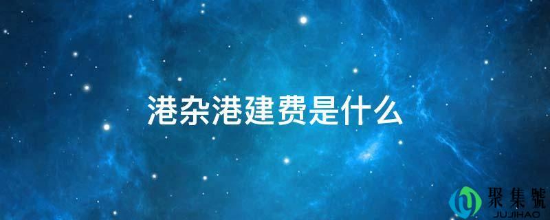 港杂港建费是什么