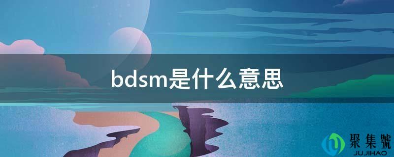 详细阅读:bdsm是什么意思 bdsm是什么意思
