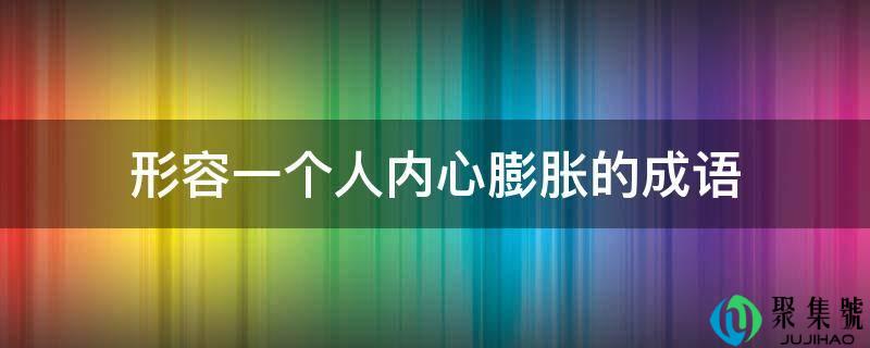 描述一小我心里膨胀的成语