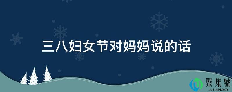 详细阅读:三八妇女节对妈妈说的话 三八妇女节对妈妈说的话