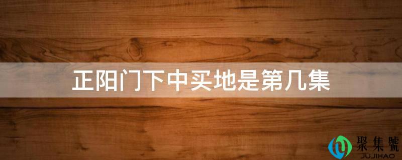 详细阅读:正阳门下中买地是第几集 正阳门下中买地是第几集