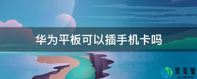 华为平板能够插手机卡吗