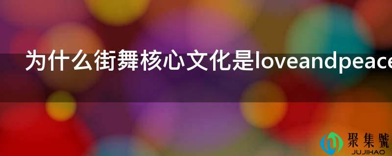 为什么街舞核心文化是loveandpeace