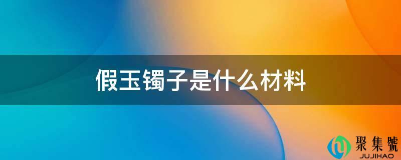 假玉镯子是什么质料