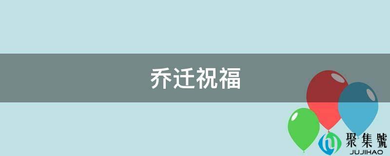 详细阅读:乔迁祝愿 乔迁祝愿