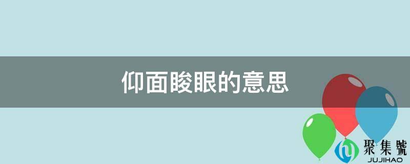 仰面睃眼的意思