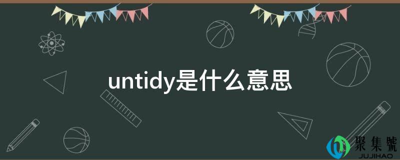 详细阅读:untidy是什么意思 untidy是什么意思